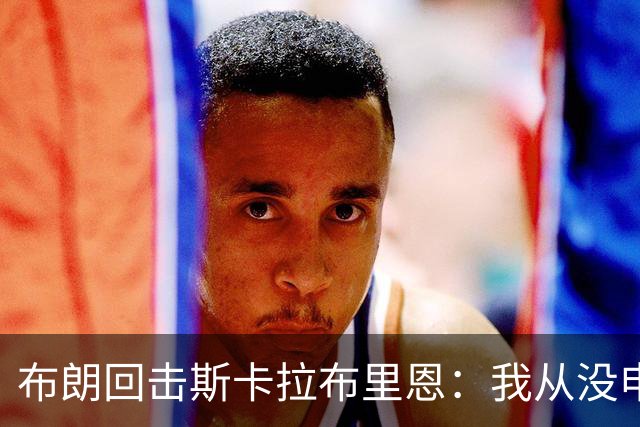 布朗回击斯卡拉布里恩：我从没申请过交易
