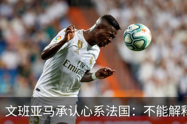 文班亚马承认心系法国：不能解释我的糟糕表现