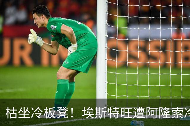枯坐冷板凳！埃斯特旺遭阿隆索冷落 冬窗或离开切尔西？