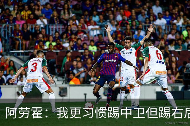 阿劳霍：我更习惯踢中卫但踢右后卫没问题；现在谈未来还太早