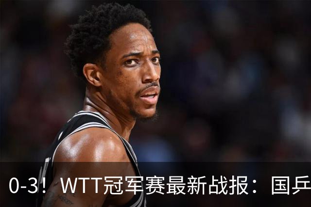 0-3！WTT冠军赛最新战报：国乒希望之星首轮出局，副队长大获全胜