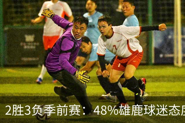 2胜3负季前赛：48%雄鹿球迷态度没变，38%更悲观